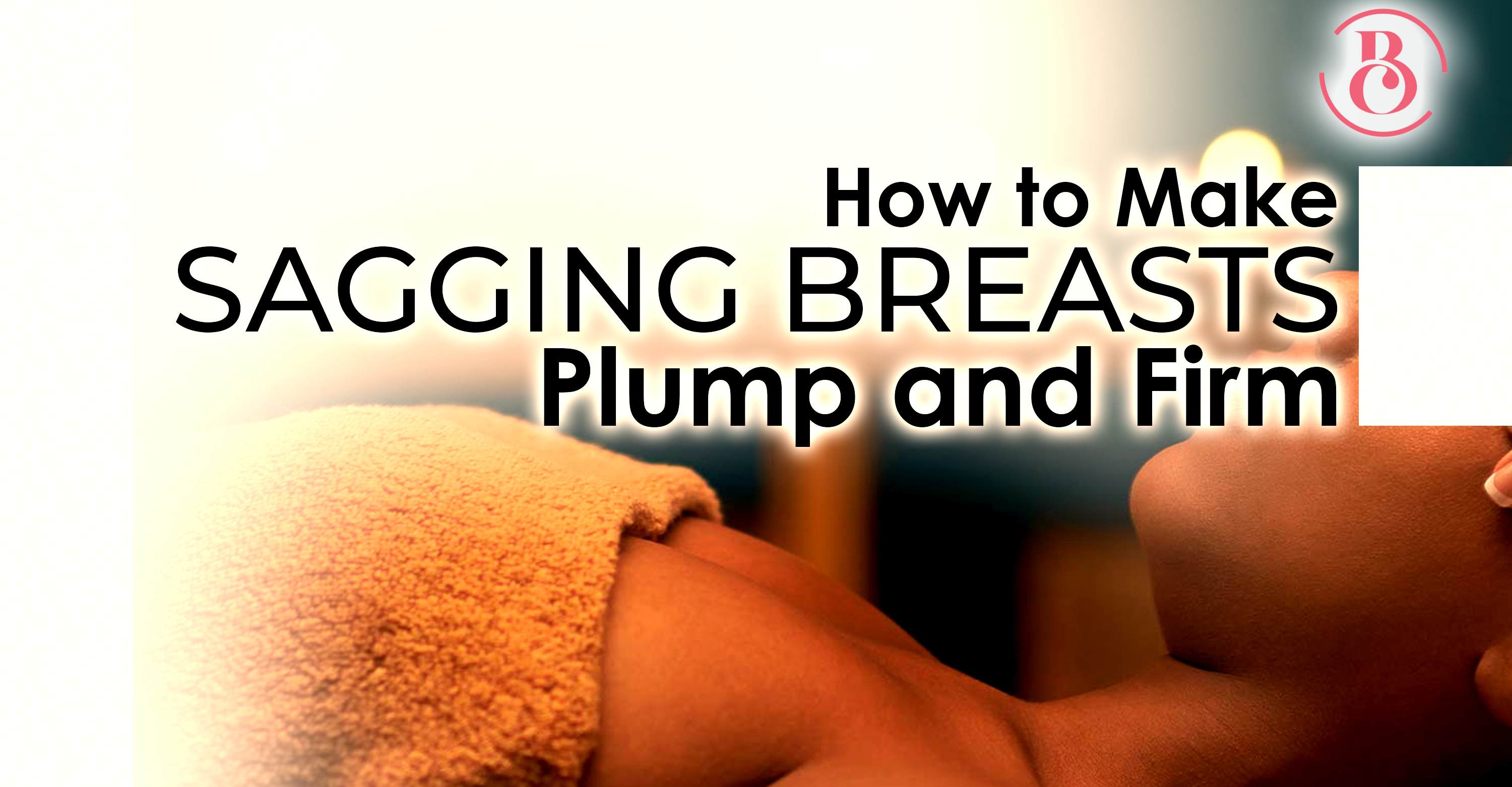 Tired of Those Sagging Breasts? 6 Ways to Make Them Plump and Firm