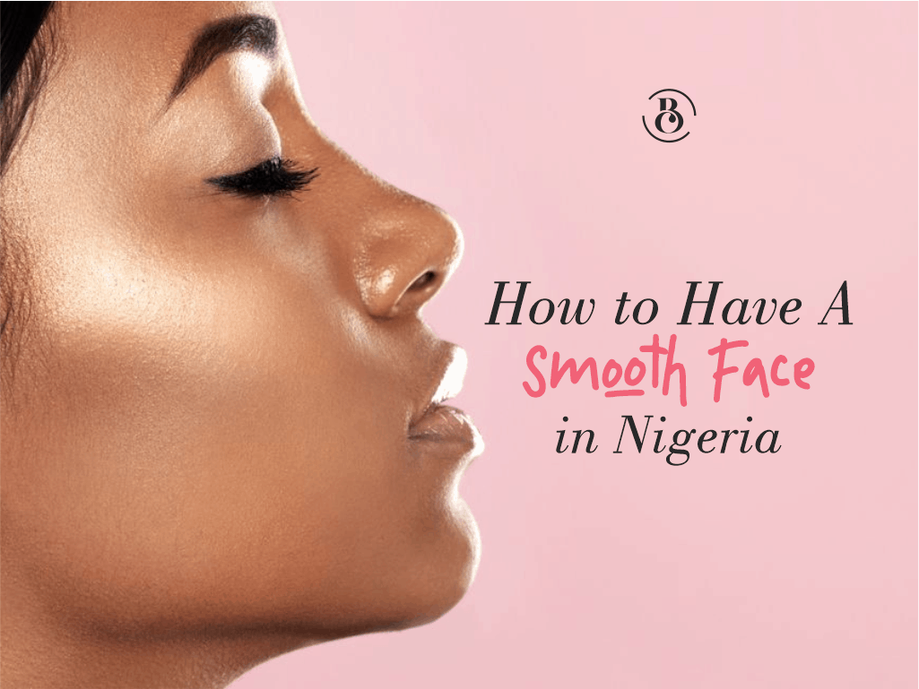 How to Have A Smooth Face in Nigeria