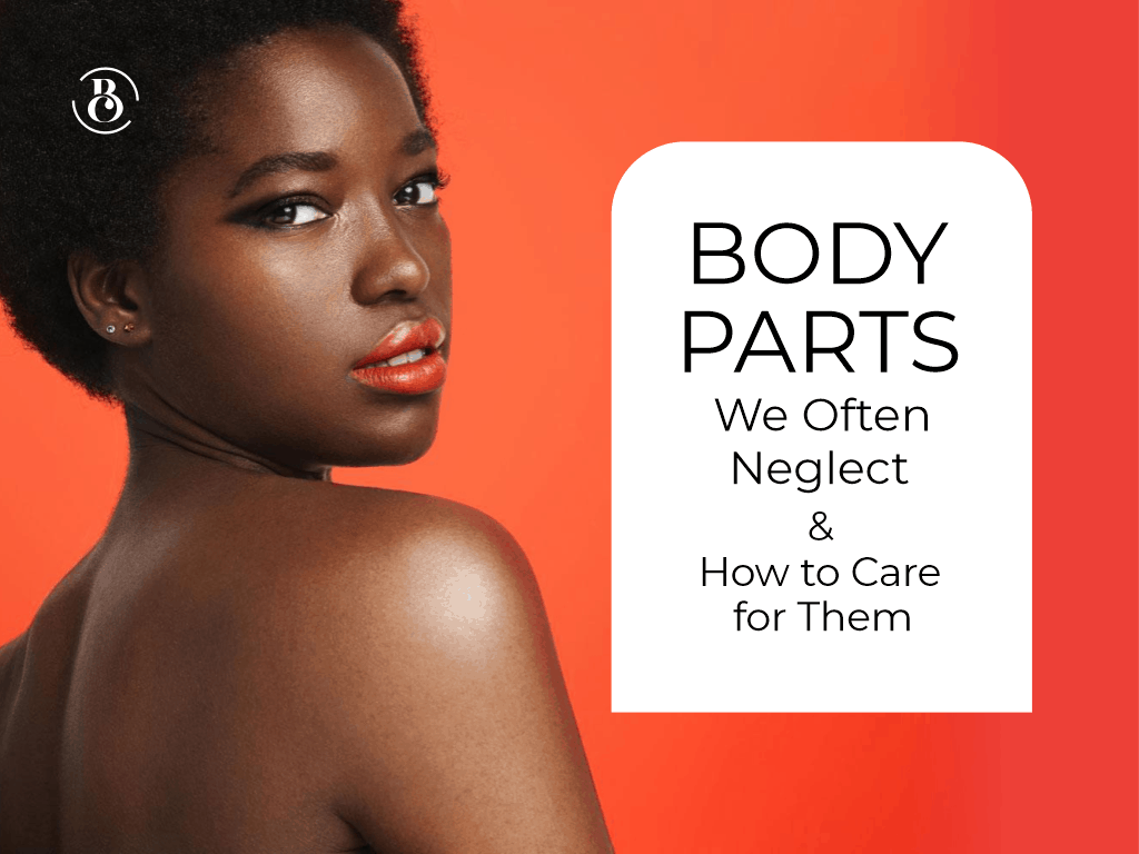 5 Body Parts We Often Neglect and How to Care for Them
